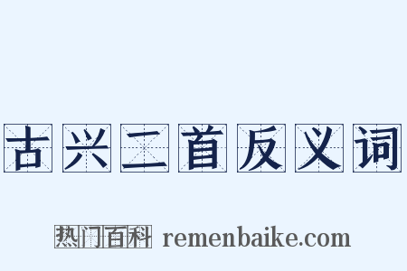 古兴二首反义词是什么意思的图片